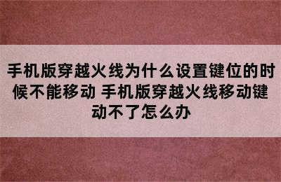 手机版穿越火线为什么设置键位的时候不能移动 手机版穿越火线移动键动不了怎么办